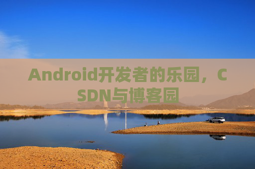 Android开发者的乐园，CSDN与博客园